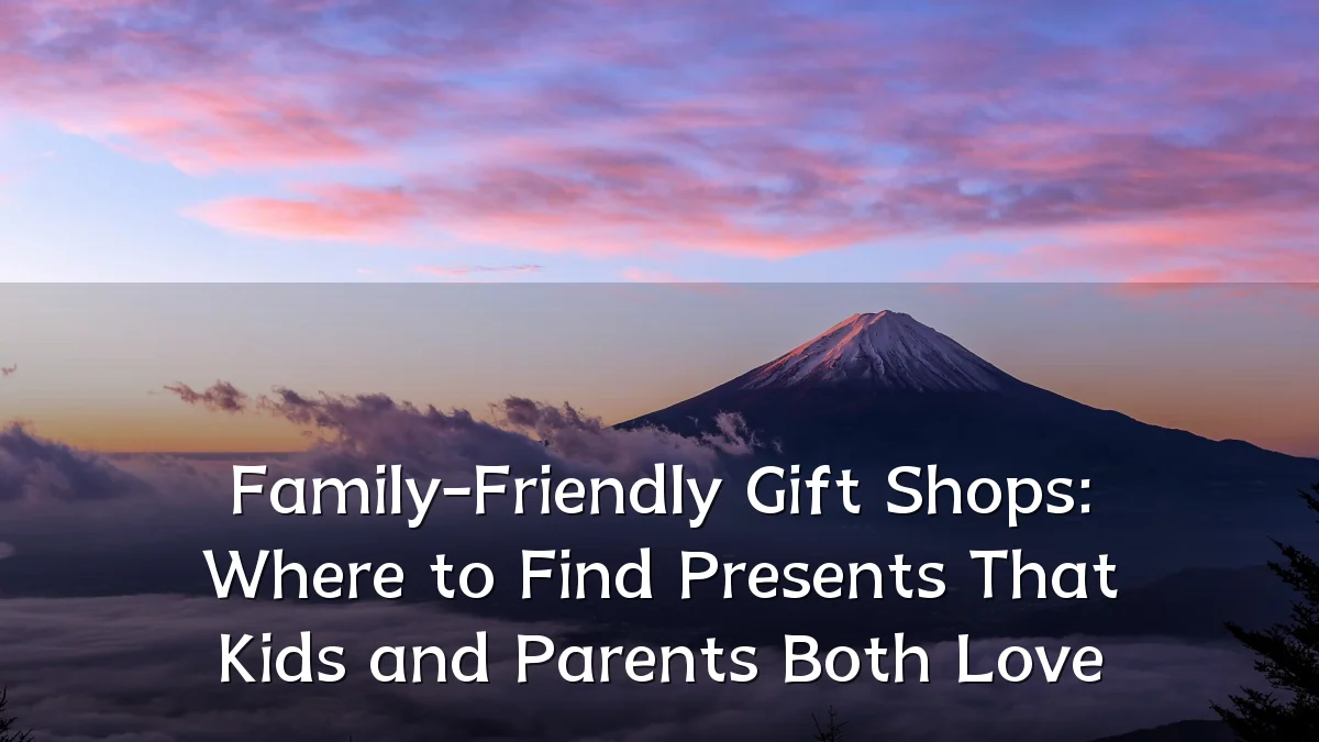 Family-Friendly Gift Shops: Where to Find Presents That Kids and Parents Both Love