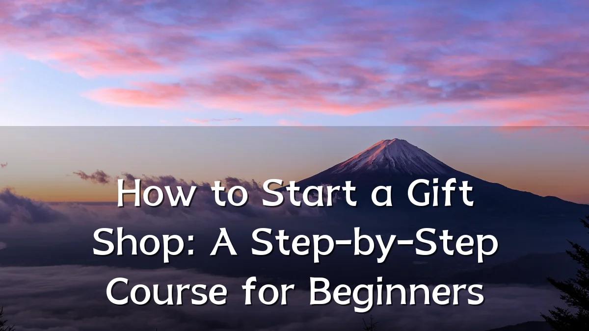 How to Start a Gift Shop: A Step-by-Step Course for Beginners