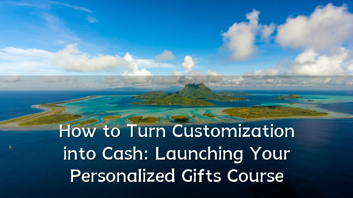 How to Turn Customization into Cash: Launching Your Personalized Gifts Course