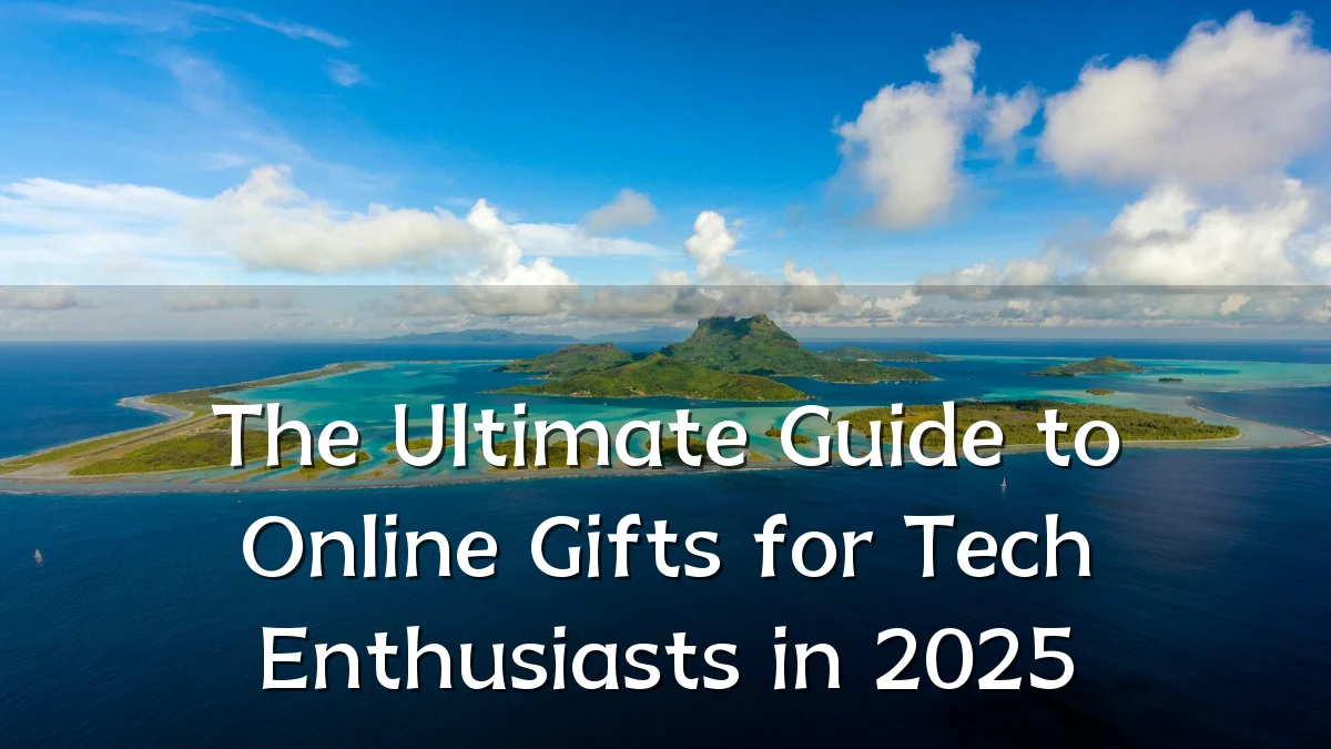 The Ultimate Guide to Online Gifts for Tech Enthusiasts in 2025