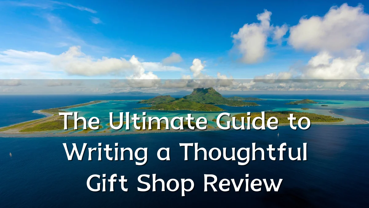 The Ultimate Guide to Writing a Thoughtful Gift Shop Review