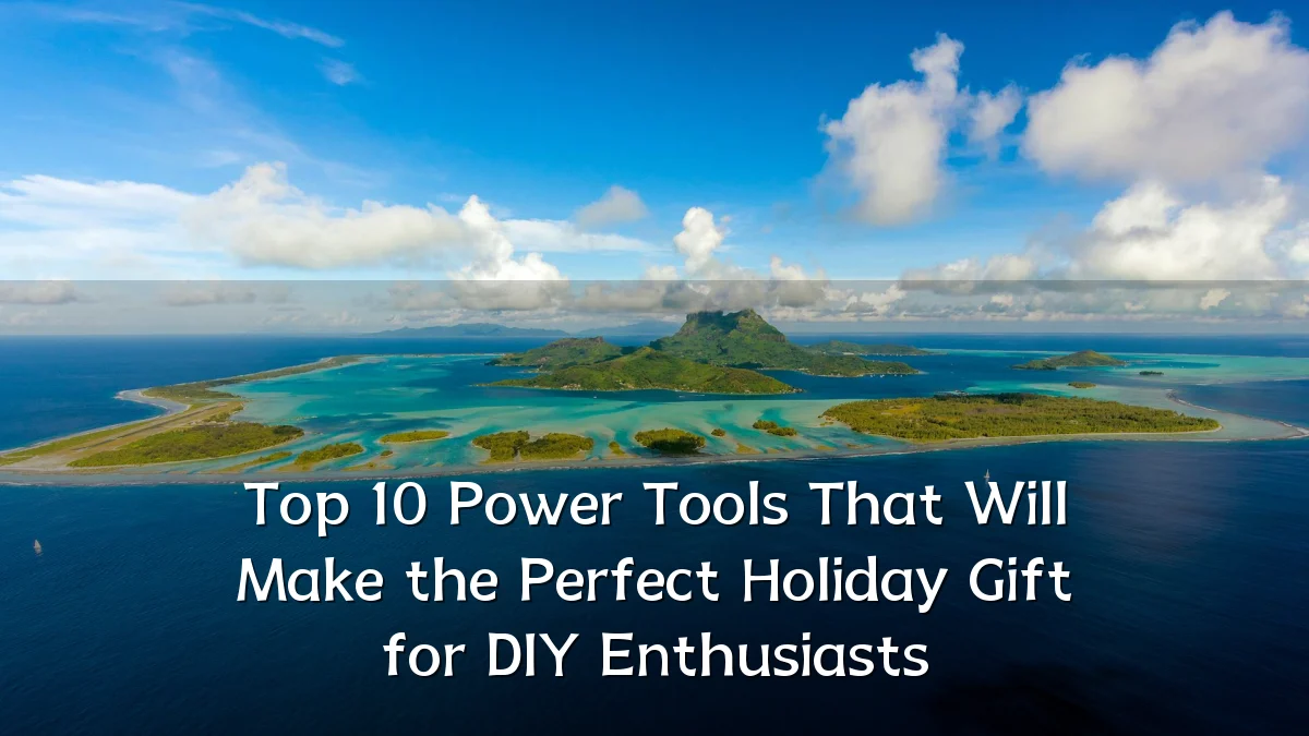 Top 10 Power Tools That Will Make the Perfect Holiday Gift for DIY Enthusiasts