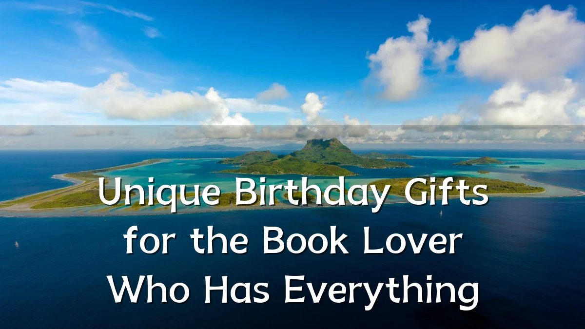 Unique Birthday Gifts for the Book Lover Who Has Everything