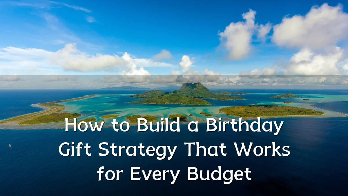 How to Build a Birthday Gift Strategy That Works for Every Budget