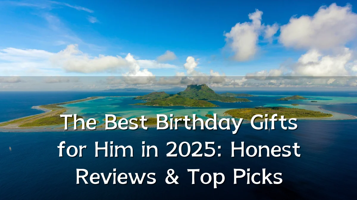 The Best Birthday Gifts for Him in 2025: Honest Reviews & Top Picks