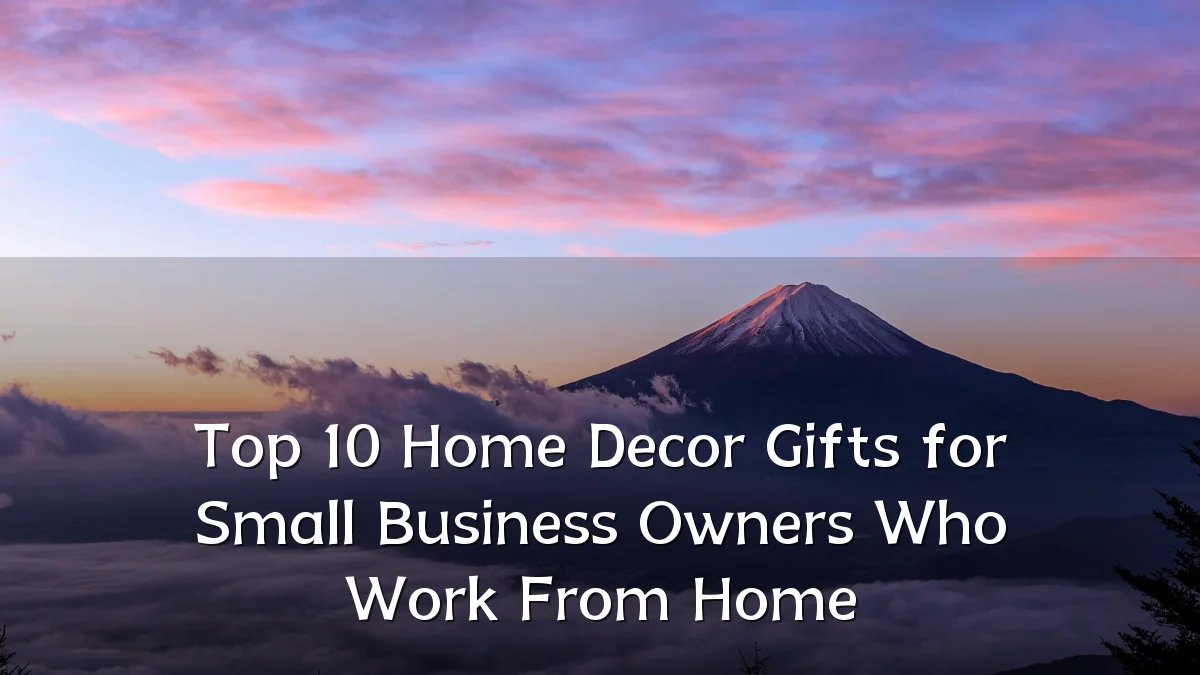 Top 10 Home Decor Gifts for Small Business Owners Who Work From Home